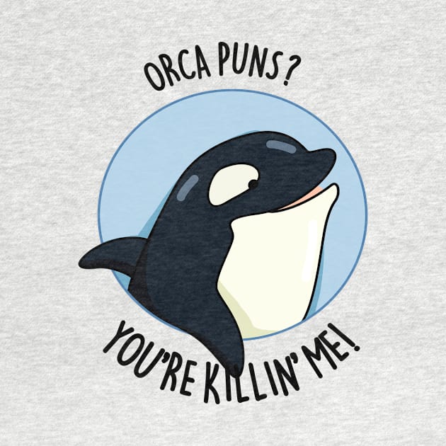 Orca Puns You're Killin' Me Funny Whale Pun by punnybone